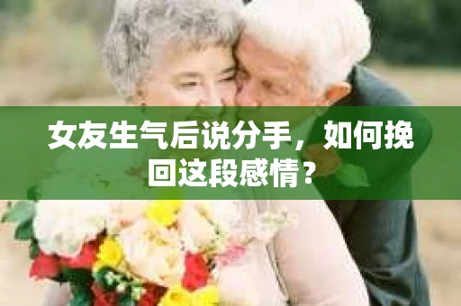 女友生气后说分手，如何挽回这段感情？