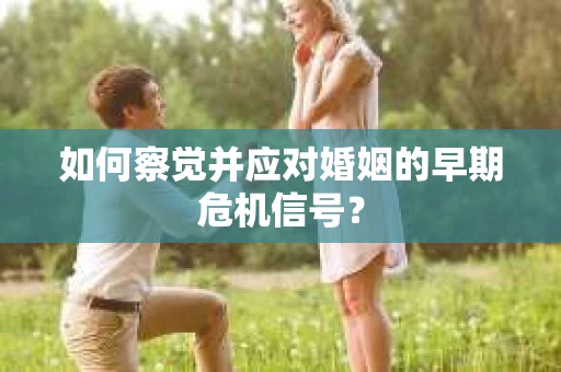如何察觉并应对婚姻的早期危机信号？