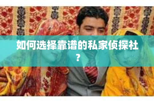 如何选择靠谱的私家侦探社? 如何选择靠谱的私家侦探社?