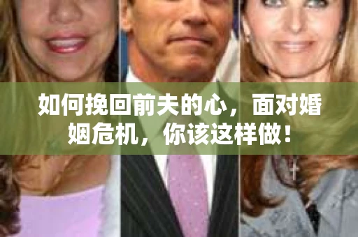 如何挽回前夫的心，面对婚姻危机，你该这样做！