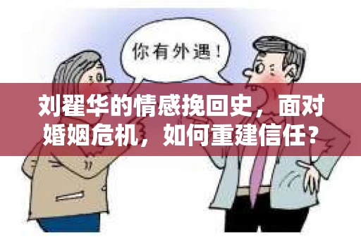 刘翟华的情感挽回史，面对婚姻危机，如何重建信任？