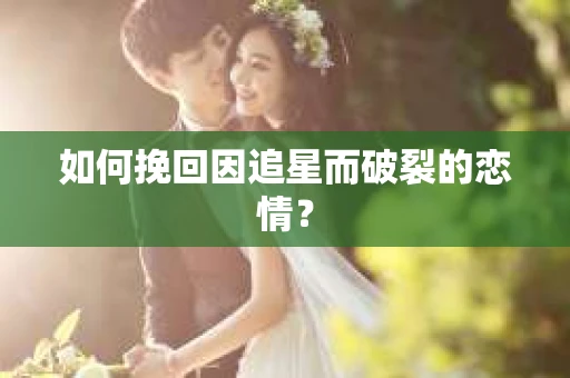 如何挽回因追星而破裂的恋情？