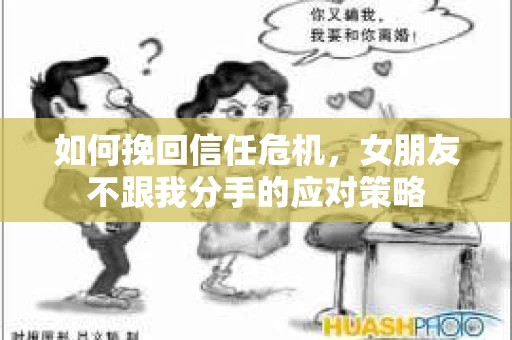 如何挽回信任危机，女朋友不跟我分手的应对策略