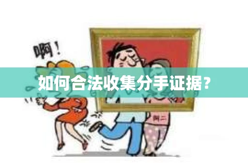 如何合法收集分手证据？