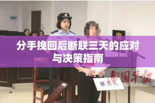 分手挽回后断联三天的应对与决策指南
